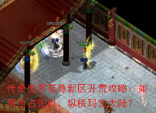 传奇世界至尊新区开荒攻略:如何抢占先机,纵横玛法大陆? 传奇世界至尊新区开荒攻略:如何抢占先机,纵横玛法大陆?