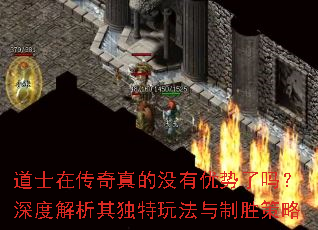 道士在传奇真的没有优势了吗?深度解析其独特玩法与制胜策略 道士在传奇真的没有优势了吗?深度解析其独特玩法与制胜策略