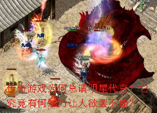 传奇游戏为何总请明星代言?它究竟有何魅力让人欲罢不能? 传奇游戏为何总请明星代言?它究竟有何魅力让人欲罢不能?