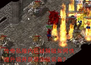 传奇私服内购破解版如何快速升级并获取顶级装备? 传奇私服内购破解版如何快速升级并获取顶级装备?