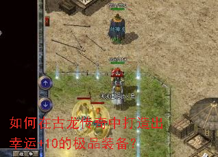 如何在古龙传奇中打造出幸运+10的极品装备? 如何在古龙传奇中打造出幸运+10的极品装备?