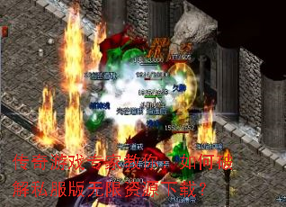 传奇游戏专家教你:如何破解私服版无限资源下载? 传奇游戏专家教你:如何破解私服版无限资源下载?