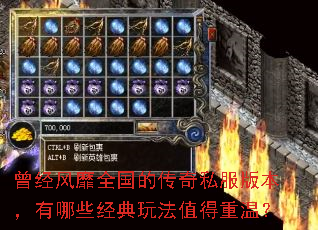 曾经风靡全国的传奇私服版本,有哪些经典玩法值得重温? 曾经风靡全国的传奇私服版本,有哪些经典玩法值得重温?