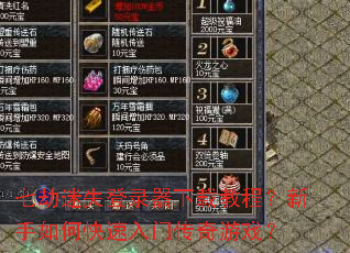 七劫迷失登录器下载教程?新手如何快速入门传奇游戏? 七劫迷失登录器下载教程?新手如何快速入门传奇游戏?