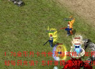 1.76金币月卡传奇开服攻略:如何规划每日充值?怎样掌握高效打宝技巧? 1.76金币月卡传奇开服攻略:如何规划每日充值?怎样掌握高效打宝技巧?