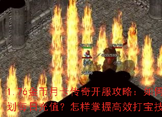 1.76金币月卡传奇开服攻略:如何规划每日充值?怎样掌握高效打宝技巧? 1.76金币月卡传奇开服攻略:如何规划每日充值?怎样掌握高效打宝技巧?