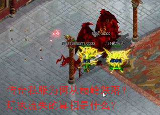 传奇私服为何从巅峰跌落?玩家流失的真相是什么? 传奇私服为何从巅峰跌落?玩家流失的真相是什么?
