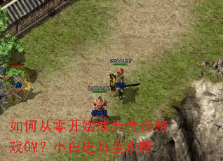 如何从零开始成为传奇游戏GM?小白进阶全攻略 如何从零开始成为传奇游戏GM?小白进阶全攻略