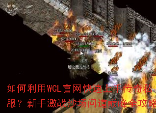 如何利用WCL官网快速上手传奇私服?新手激战沙场问道巅峰全攻略 如何利用WCL官网快速上手传奇私服?新手激战沙场问道巅峰全攻略
