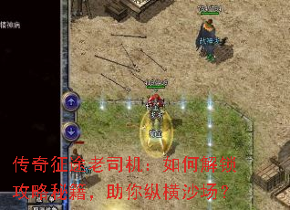 传奇征途老司机:如何解锁攻略秘籍,助你纵横沙场? 传奇征途老司机:如何解锁攻略秘籍,助你纵横沙场?
