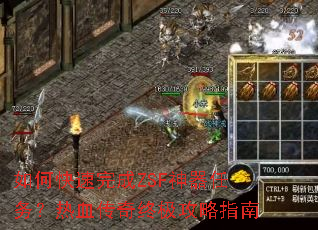如何快速完成ZSF神器任务?热血传奇终极攻略指南 如何快速完成ZSF神器任务?热血传奇终极攻略指南