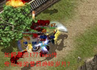 如何重拾1771wan传奇私服的昔日峥嵘岁月? 如何重拾1771wan传奇私服的昔日峥嵘岁月?