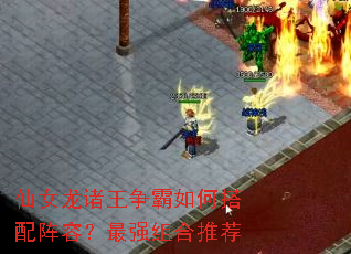 仙女龙诸王争霸如何搭配阵容?最强组合推荐 仙女龙诸王争霸如何搭配阵容?最强组合推荐