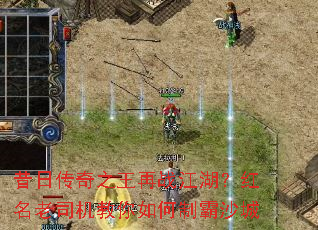 昔日传奇之王再战江湖?红名老司机教你如何制霸沙城 昔日传奇之王再战江湖?红名老司机教你如何制霸沙城