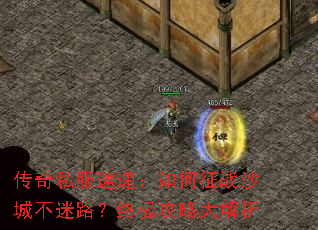 传奇私服速递:如何征战沙城不迷路?终极攻略大解析 传奇私服速递:如何征战沙城不迷路?终极攻略大解析
