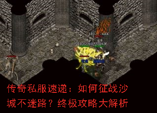 传奇私服速递:如何征战沙城不迷路?终极攻略大解析 传奇私服速递:如何征战沙城不迷路?终极攻略大解析